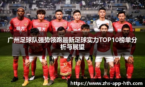 广州足球队强势领跑最新足球实力TOP10榜单分析与展望