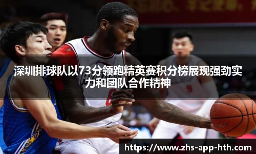 深圳排球队以73分领跑精英赛积分榜展现强劲实力和团队合作精神