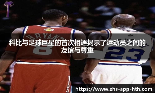 科比与足球巨星的首次相遇揭示了运动员之间的友谊与尊重
